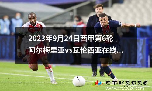2023年9月24日西甲第6轮阿尔梅里亚vs瓦伦西亚在线直播