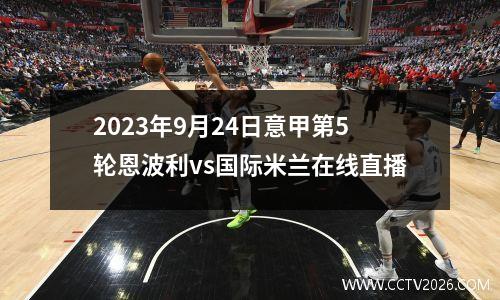 2023年9月24日意甲第5轮恩波利vs国际米兰在线直播