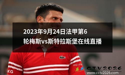 2023年9月24日法甲第6轮梅斯vs斯特拉斯堡在线直播