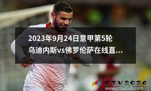 2023年9月24日意甲第5轮乌迪内斯vs佛罗伦萨在线直播