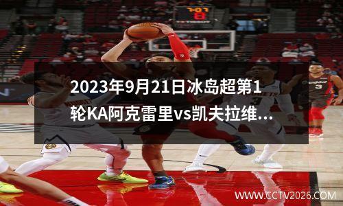 2023年9月21日冰岛超第1轮KA阿克雷里vs凯夫拉维克在线直播