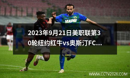 2023年9月21日美职联第30轮纽约红牛vs奥斯汀FC在线直播