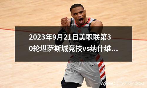 2023年9月21日美职联第30轮堪萨斯城竞技vs纳什维尔在线直播
