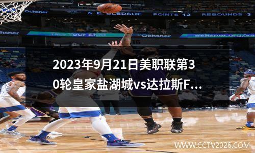 2023年9月21日美职联第30轮皇家盐湖城vs达拉斯FC在线直播