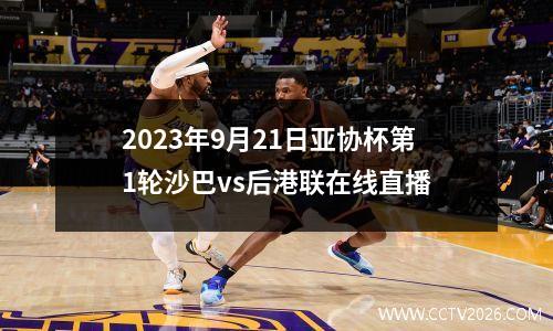 2023年9月21日亚协杯第1轮沙巴vs后港联在线直播