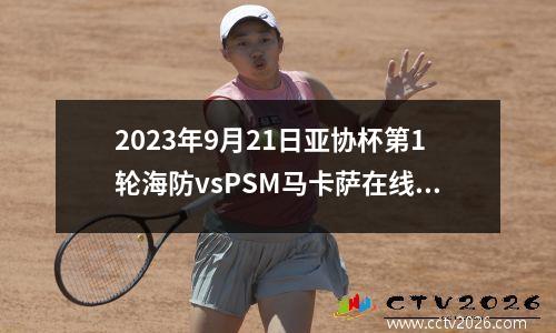 2023年9月21日亚协杯第1轮海防vsPSM马卡萨在线直播