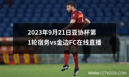 2023年9月21日亚协杯第1轮宿务vs金边FC在线直播