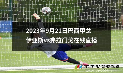 2023年9月21日巴西甲戈伊亚斯vs弗拉门戈在线直播