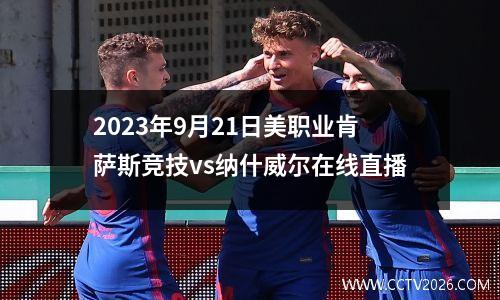 2023年9月21日美职业肯萨斯竞技vs纳什威尔在线直播