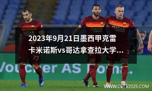 2023年9月21日墨西甲克雷卡米诺斯vs哥达拿查拉大学在线直播