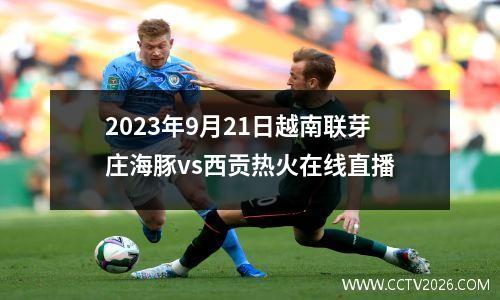 2023年9月21日越南联芽庄海豚vs西贡热火在线直播