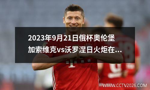 2023年9月21日俄杯奥伦堡加索维克vs沃罗涅日火炬在线直播