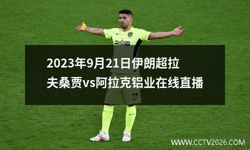 2023年9月21日伊朗超拉夫桑贾vs阿拉克铝业在线直播