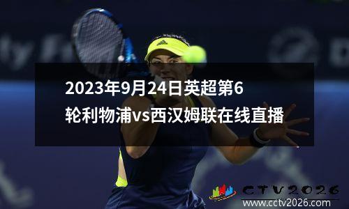 2023年9月24日英超第6轮利物浦vs西汉姆联在线直播