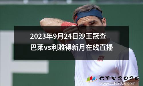 2023年9月24日沙王冠查巴莱vs利雅得新月在线直播