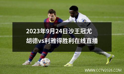 2023年9月24日沙王冠尤胡德vs利雅得胜利在线直播