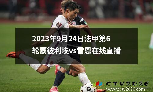 2023年9月24日法甲第6轮蒙彼利埃vs雷恩在线直播