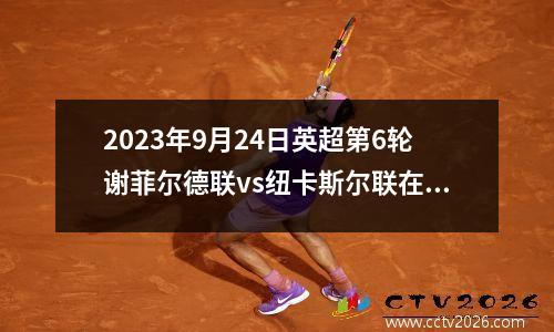 2023年9月24日英超第6轮谢菲尔德联vs纽卡斯尔联在线直播