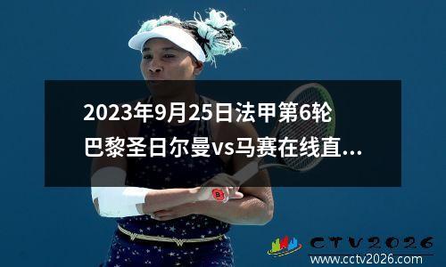 2023年9月25日法甲第6轮巴黎圣日尔曼vs马赛在线直播