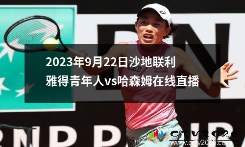 2023年9月22日沙地联利雅得青年人vs哈森姆在线直播