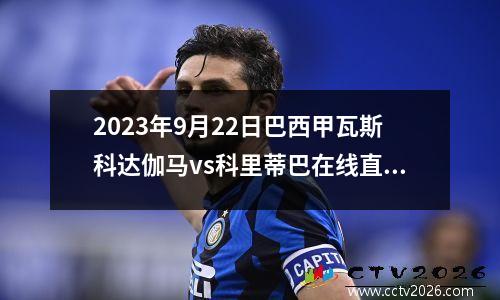 2023年9月22日巴西甲瓦斯科达伽马vs科里蒂巴在线直播