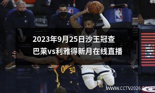 2023年9月25日沙王冠查巴莱vs利雅得新月在线直播
