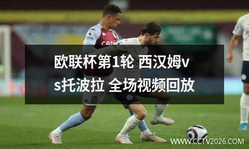 欧联杯第1轮 西汉姆vs托波拉 全场视频回放
