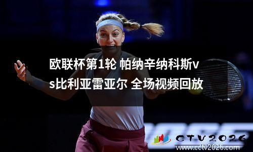 欧联杯第1轮 帕纳辛纳科斯vs比利亚雷亚尔 全场视频回放