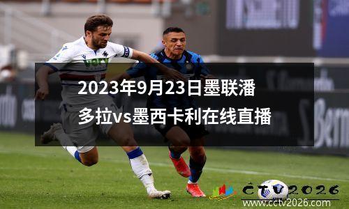 2023年9月23日墨联潘多拉vs墨西卡利在线直播