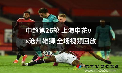 中超第26轮 上海申花vs沧州雄狮 全场视频回放