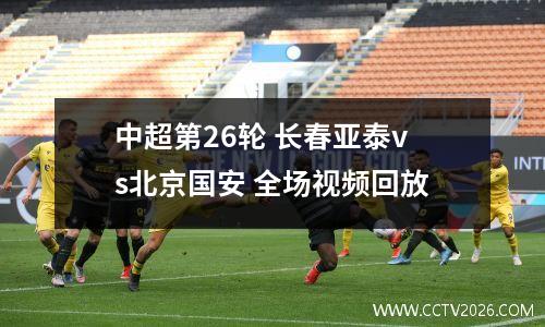 中超第26轮 长春亚泰vs北京国安 全场视频回放