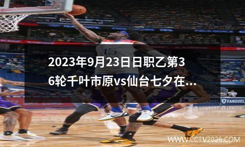2023年9月23日日职乙第36轮千叶市原vs仙台七夕在线直播