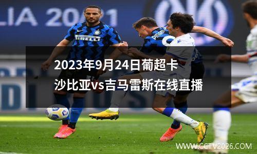 2023年9月24日葡超卡沙比亚vs吉马雷斯在线直播