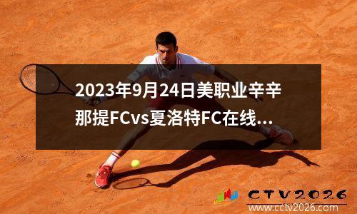 2023年9月24日美职业辛辛那提FCvs夏洛特FC在线直播