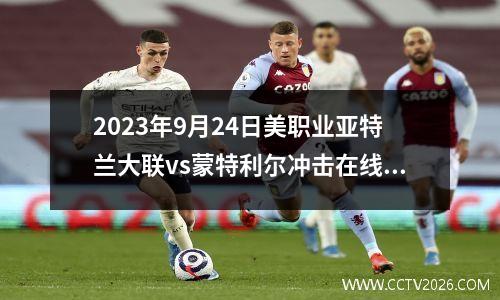 2023年9月24日美职业亚特兰大联vs蒙特利尔冲击在线直播