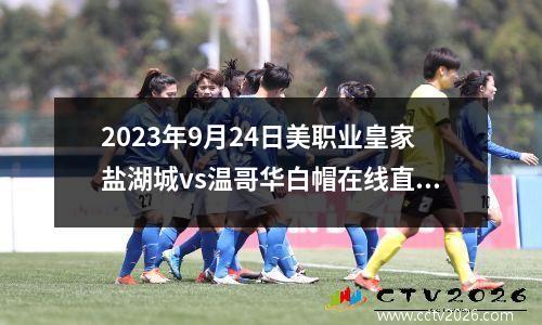 2023年9月24日美职业皇家盐湖城vs温哥华白帽在线直播