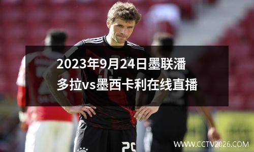 2023年9月24日墨联潘多拉vs墨西卡利在线直播