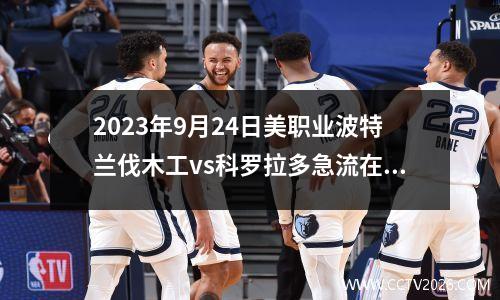 2023年9月24日美职业波特兰伐木工vs科罗拉多急流在线直播