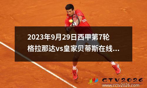 2023年9月29日西甲第7轮格拉那达vs皇家贝蒂斯在线直播