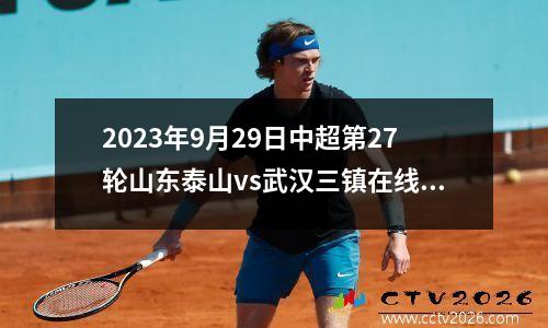2023年9月29日中超第27轮山东泰山vs武汉三镇在线直播