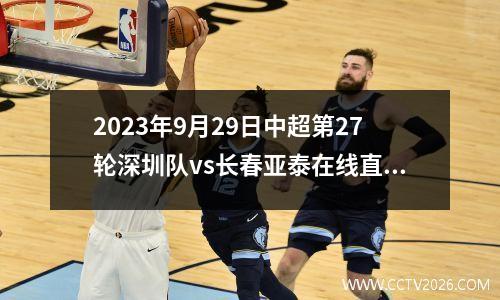 2023年9月29日中超第27轮深圳队vs长春亚泰在线直播
