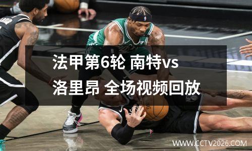 法甲第6轮 南特vs洛里昂 全场视频回放