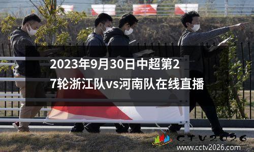 2023年9月30日中超第27轮浙江队vs河南队在线直播