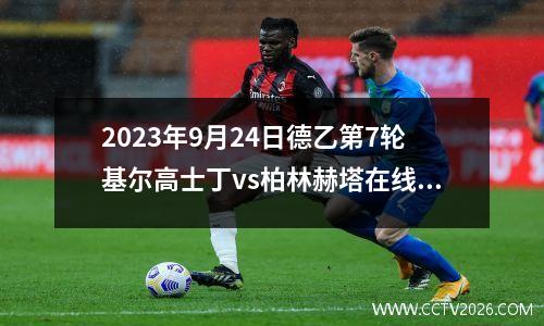2023年9月24日德乙第7轮基尔高士丁vs柏林赫塔在线直播