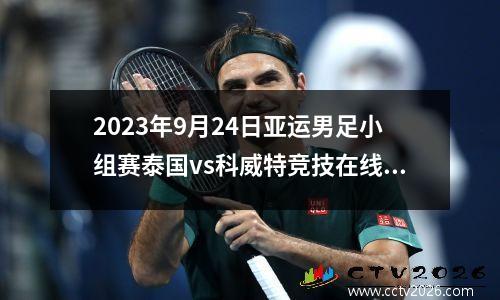 2023年9月24日亚运男足小组赛泰国vs科威特竞技在线直播