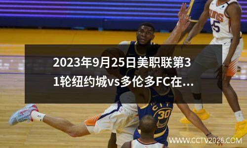 2023年9月25日美职联第31轮纽约城vs多伦多FC在线直播