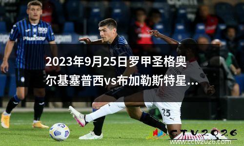 2023年9月25日罗甲圣格奥尔基塞普西vs布加勒斯特星队在线直播