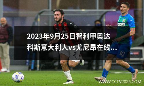 2023年9月25日智利甲奥达科斯意大利人vs尤尼昂在线直播
