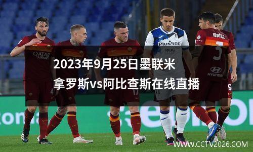 2023年9月25日墨联米拿罗斯vs阿比查斯在线直播