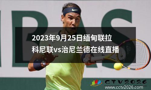 2023年9月25日缅甸联拉科尼联vs治尼兰德在线直播
